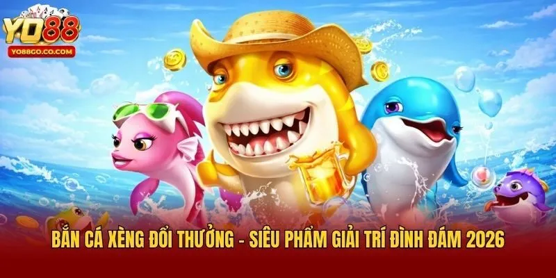 Bắn Cá Xèng Đổi Thưởng - Siêu Phẩm Giải Trí Đình Đám 2026