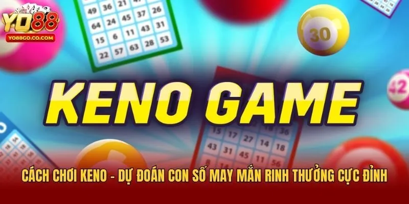 Cách Chơi Keno - Dự Đoán Con Số May Mắn Rinh Thưởng Cực Đỉnh