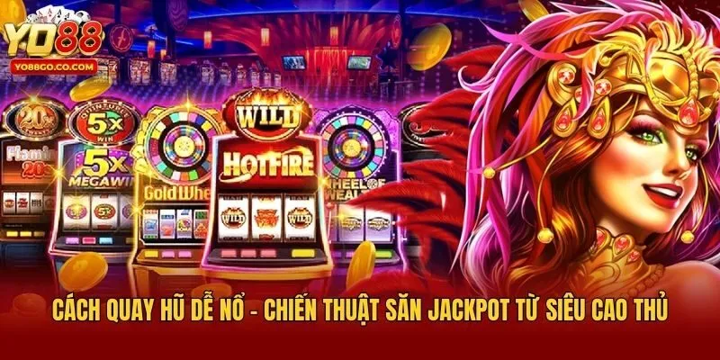 Cách Quay Hũ Dễ Nổ - Chiến Thuật Săn Jackpot Từ Siêu Cao Thủ