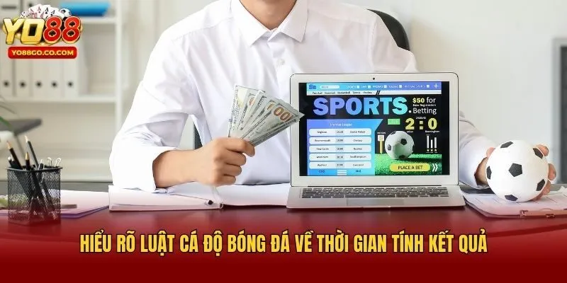 Hiểu rõ luật cá độ bóng đá về thời gian tính kết quả