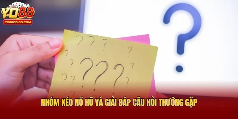 Nhóm kéo nổ hũ và giải đáp câu hỏi thường gặp