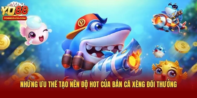 Những ưu thế tạo nên độ hot của bắn cá xèng đổi thưởng