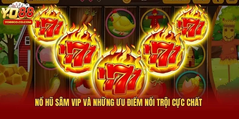 Nổ hũ sâm vip và những ưu điểm nổi trội cực chất 